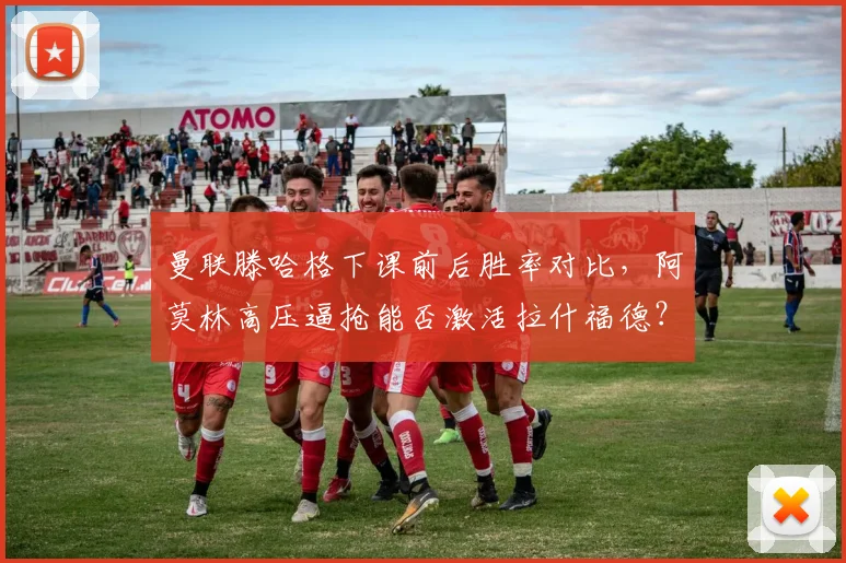 曼联滕哈格下课前后胜率对比,阿莫林高压逼抢能否激活拉什福德?