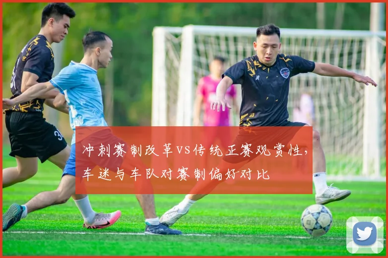 冲刺赛制改革vs传统正赛观赏性，车迷与车队对赛制偏好对比