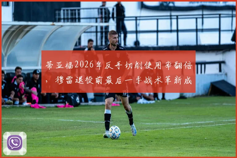 蒂亚福2026年反手切削使用率翻倍，穆雷退役前最后一季战术革新成迷